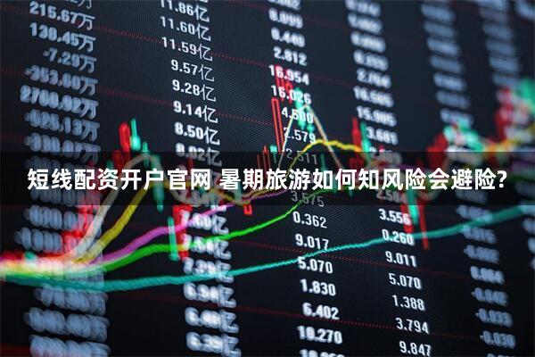 短线配资开户官网 暑期旅游如何知风险会避险?