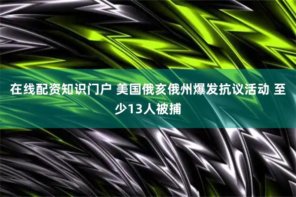在线配资知识门户 美国俄亥俄州爆发抗议活动 至少13人被捕