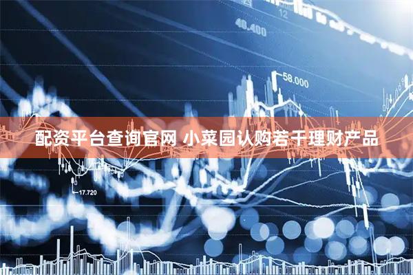 配资平台查询官网 小菜园认购若干理财产品
