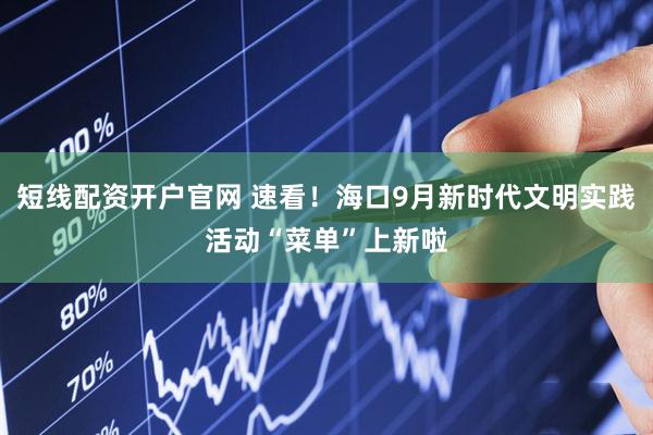 短线配资开户官网 速看！海口9月新时代文明实践活动“菜单”上新啦