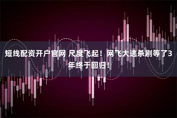 短线配资开户官网 尺度飞起！网飞大逃杀剧等了3年终于回归！