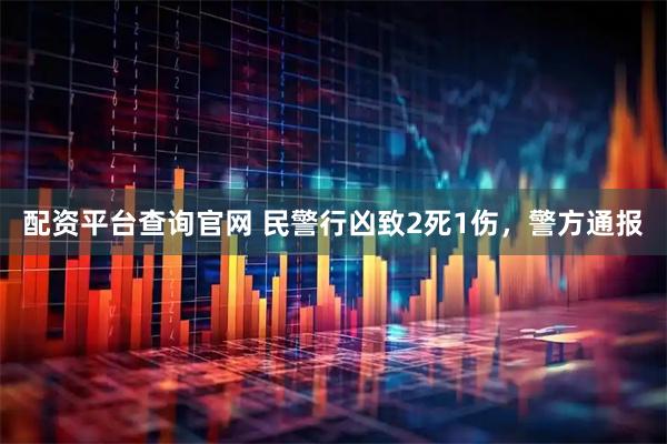 配资平台查询官网 民警行凶致2死1伤，警方通报