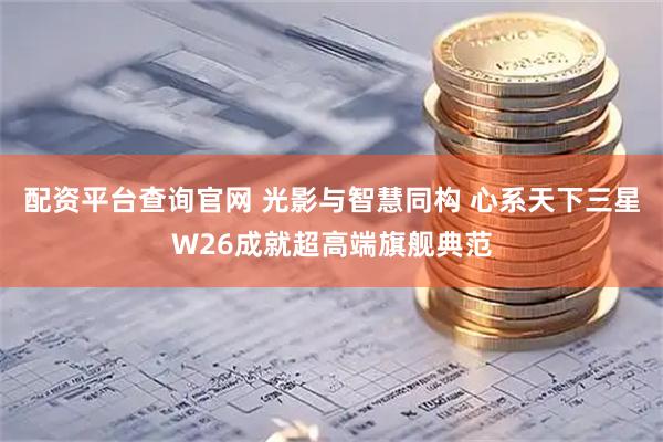 配资平台查询官网 光影与智慧同构 心系天下三星W26成就超高端旗舰典范