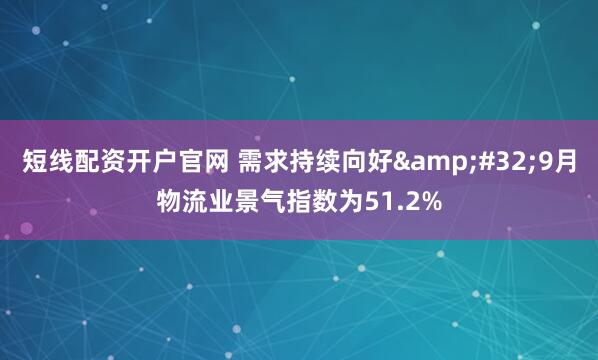 短线配资开户官网 需求持续向好 9月物流业景气指数为51.2%