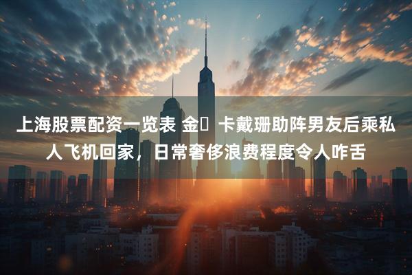 上海股票配资一览表 金・卡戴珊助阵男友后乘私人飞机回家，日常奢侈浪费程度令人咋舌