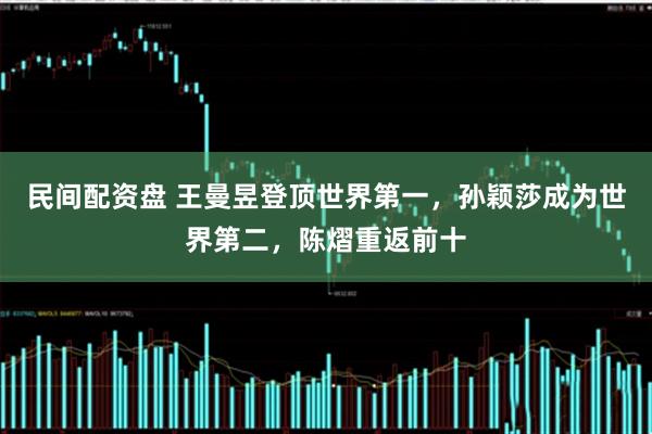 民间配资盘 王曼昱登顶世界第一，孙颖莎成为世界第二，陈熠重返前十
