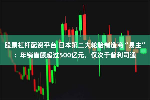 股票杠杆配资平台 日本第二大轮胎制造商“易主”：年销售额超过500亿元，仅次于普利司通